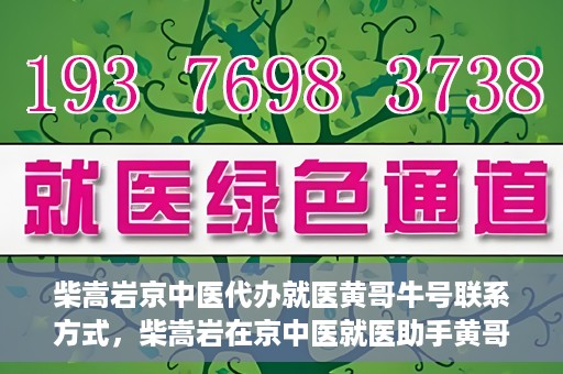 柴嵩岩京中医代办就医黄哥牛号联系方式，柴嵩岩在京中医就医助手黄哥牛联系方式揭秘