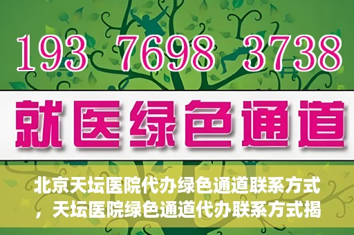 北京天坛医院代办绿色通道联系方式，天坛医院绿色通道代办联系方式揭秘
