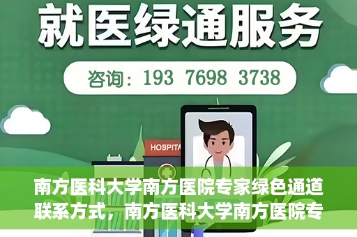 南方医科大学南方医院专家绿色通道联系方式，南方医科大学南方医院专家绿色通道联系指南，一站式解决您的健康咨询需求