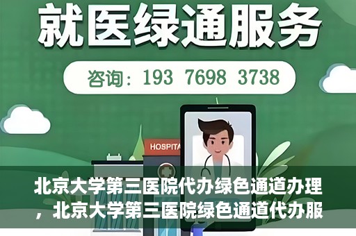 北京大学第三医院代办绿色通道办理，北京大学第三医院绿色通道代办服务详解
