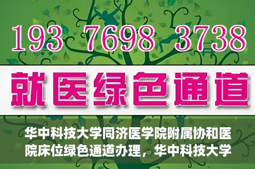华中科技大学同济医学院附属协和医院床位绿色通道办理，华中科技大学同济医学院附属协和医院床位绿色通道办理详解