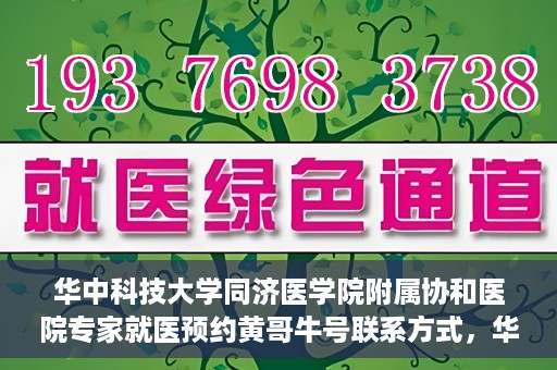 华中科技大学同济医学院附属协和医院专家就医预约黄哥牛号联系方式，华中科技大学同济医学院附属协和医院专家预约挂号联系方式及黄哥牛号就医指南