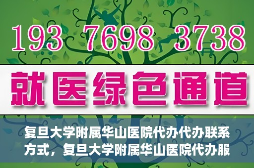 复旦大学附属华山医院代办代办联系方式，复旦大学附属华山医院代办服务联系方式揭秘