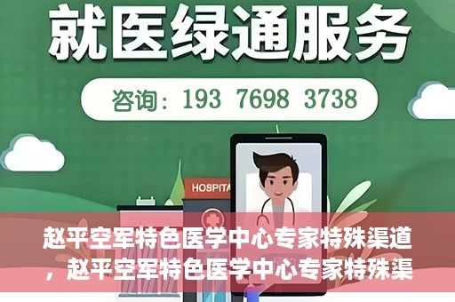 赵平空军特色医学中心专家特殊渠道，赵平空军特色医学中心专家特殊渠道揭秘，专业团队倾力打造医疗新纪元