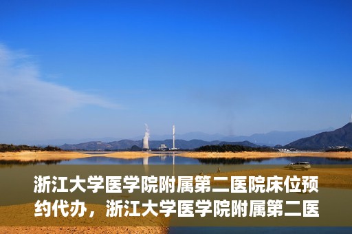 浙江大学医学院附属第二医院床位预约代办，浙江大学医学院附属第二医院床位预约代办服务详解