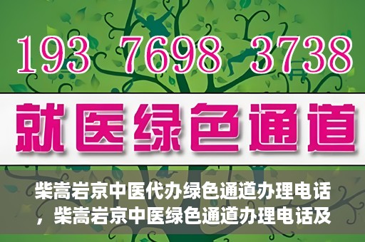 柴嵩岩京中医代办绿色通道办理电话，柴嵩岩京中医绿色通道办理电话及咨询服务指南