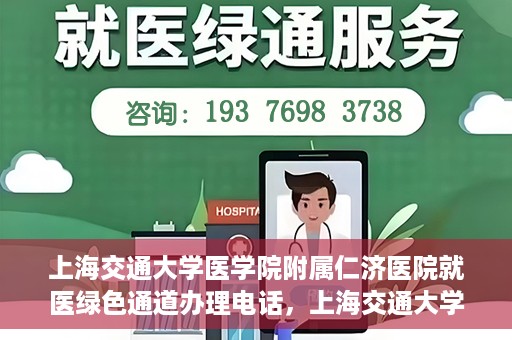 上海交通大学医学院附属仁济医院就医绿色通道办理电话，上海交通大学医学院附属仁济医院就医绿色通道咨询热线开通，便捷就医一键达！