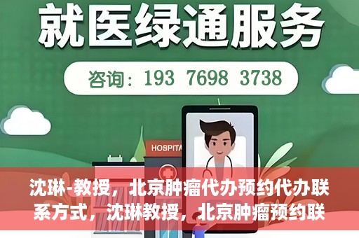 沈琳-教授，北京肿瘤代办预约代办联系方式，沈琳教授，北京肿瘤预约联系方式及代办服务解析