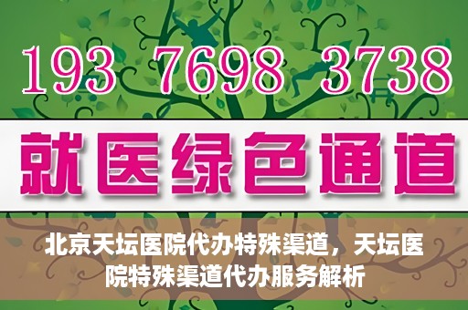 北京天坛医院代办特殊渠道，天坛医院特殊渠道代办服务解析