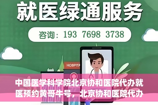 中国医学科学院北京协和医院代办就医预约黄哥牛号，北京协和医院代办预约就医服务，黄哥牛号助您轻松就医