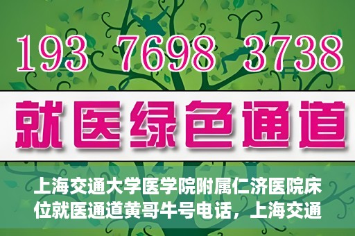 上海交通大学医学院附属仁济医院床位就医通道黄哥牛号电话，上海交通大学医学院附属仁济医院床位就医通道详解，黄哥牛号电话一键预约就医服务