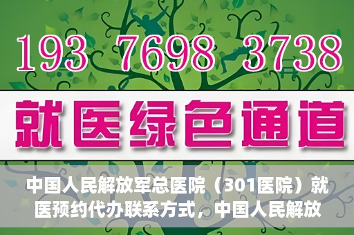 中国人民解放军总医院（301医院）就医预约代办联系方式，中国人民解放军总医院（301医院）预约挂号代办服务指南与联系方式解析