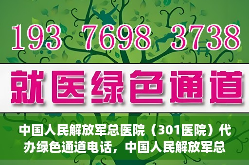 中国人民解放军总医院（301医院）代办绿色通道电话，中国人民解放军总医院绿色通道代办电话揭秘