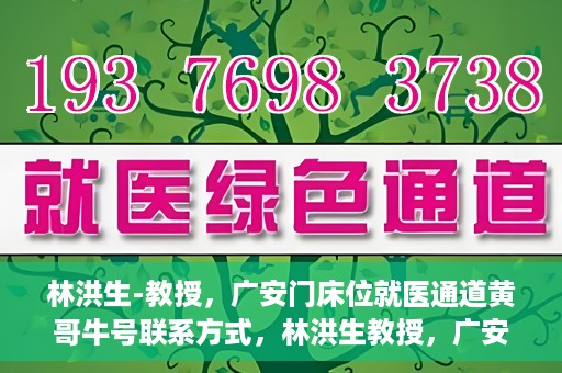 林洪生-教授，广安门床位就医通道黄哥牛号联系方式，林洪生教授，广安门床位就医通道与黄哥牛号联系方式揭秘