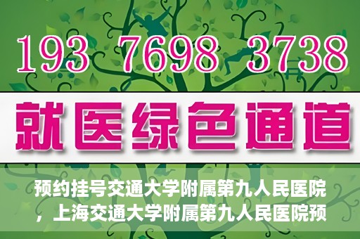预约挂号交通大学附属第九人民医院，上海交通大学附属第九人民医院预约挂号服务启动