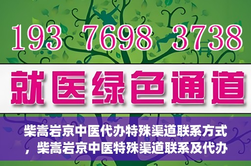 柴嵩岩京中医代办特殊渠道联系方式，柴嵩岩京中医特殊渠道联系及代办服务