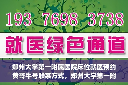 郑州大学第一附属医院床位就医预约黄哥牛号联系方式，郑州大学第一附属医院床位预约联系方式，黄哥牛号就医指南