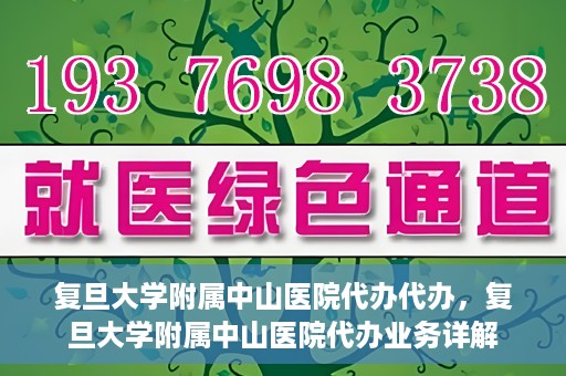 复旦大学附属中山医院代办代办，复旦大学附属中山医院代办业务详解