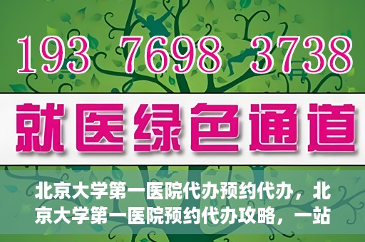 北京大学第一医院代办预约代办，北京大学第一医院预约代办攻略，一站式解决您的预约烦恼