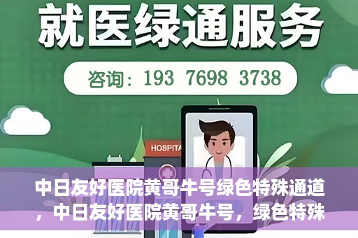 中日友好医院黄哥牛号绿色特殊通道，中日友好医院黄哥牛号，绿色特殊通道开启健康之门