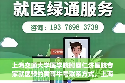 上海交通大学医学院附属仁济医院专家就医预约黄哥牛号联系方式，上海交通大学医学院附属仁济医院专家预约挂号联系方式，黄哥牛号就医指南