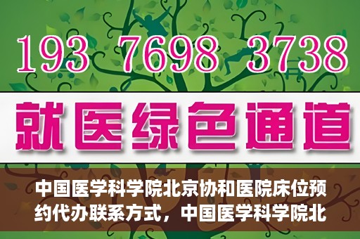 中国医学科学院北京协和医院床位预约代办联系方式，中国医学科学院北京协和医院床位预约咨询及联系方式详解