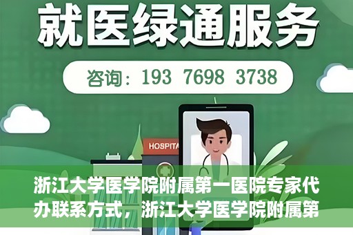 浙江大学医学院附属第一医院专家代办联系方式，浙江大学医学院附属第一医院专家联系服务热线及联系方式全解析