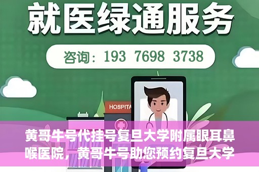 黄哥牛号代挂号复旦大学附属眼耳鼻喉医院，黄哥牛号助您预约复旦大学附属眼耳鼻喉医院专家号