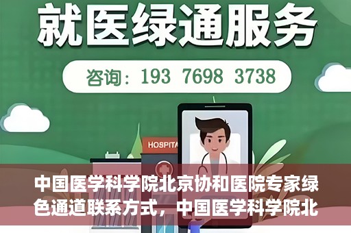 中国医学科学院北京协和医院专家绿色通道联系方式，中国医学科学院北京协和医院专家绿色通道联系指南，权威医疗资源的快速通道服务解析