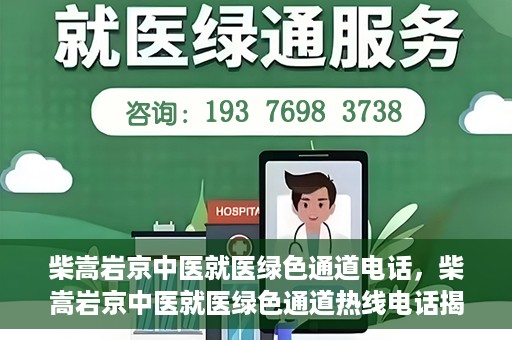 柴嵩岩京中医就医绿色通道电话，柴嵩岩京中医就医绿色通道热线电话揭秘