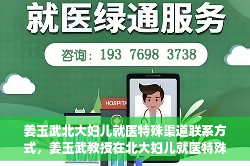 姜玉武北大妇儿就医特殊渠道联系方式，姜玉武教授在北大妇儿就医特殊渠道联系方式揭秘