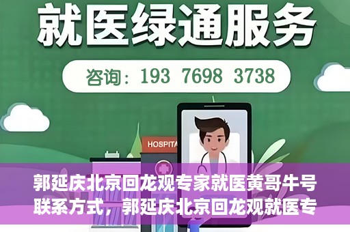 郭延庆北京回龙观专家就医黄哥牛号联系方式，郭延庆北京回龙观就医专家联系方式及黄哥牛号揭秘