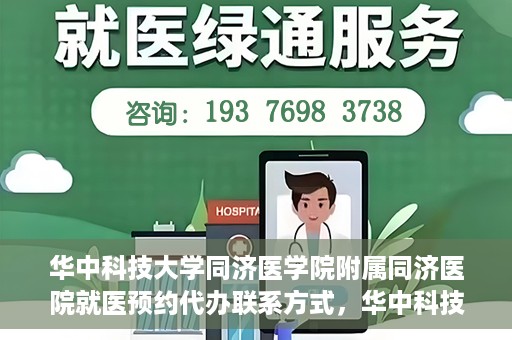 华中科技大学同济医学院附属同济医院就医预约代办联系方式，华中科技大学同济医学院附属同济医院就医预约代办服务指南，一键预约，轻松就医联系渠道全解析