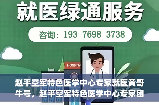 赵平空军特色医学中心专家就医黄哥牛号，赵平空军特色医学中心专家团队倾力诊治黄哥牛号背后的健康难题