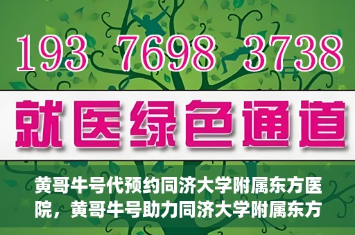 黄哥牛号代预约同济大学附属东方医院，黄哥牛号助力同济大学附属东方医院预约服务开启