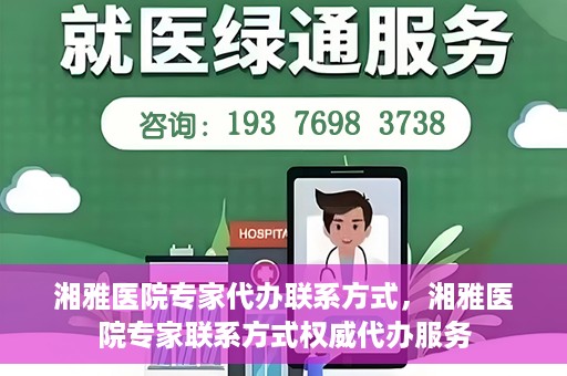 湘雅医院专家代办联系方式，湘雅医院专家联系方式权威代办服务