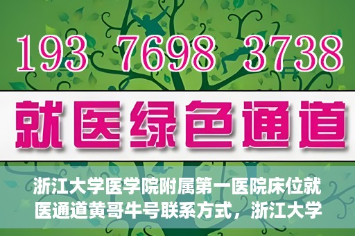 浙江大学医学院附属第一医院床位就医通道黄哥牛号联系方式，浙江大学医学院附属第一医院床位就医通道，黄哥牛号联系方式及就医指南
