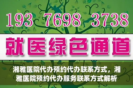 湘雅医院代办预约代办联系方式，湘雅医院预约代办服务联系方式解析