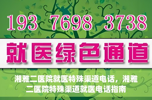 湘雅二医院就医特殊渠道电话，湘雅二医院特殊渠道就医电话指南