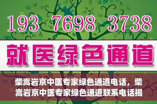 柴嵩岩京中医专家绿色通道电话，柴嵩岩京中医专家绿色通道联系电话揭秘