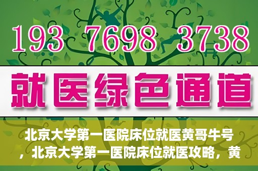 北京大学第一医院床位就医黄哥牛号，北京大学第一医院床位就医攻略，黄哥牛号助您轻松挂号就医