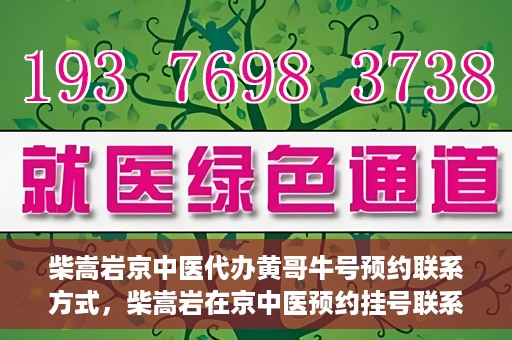柴嵩岩京中医代办黄哥牛号预约联系方式，柴嵩岩在京中医预约挂号联系方式及代办服务信息——黄哥牛号预约服务助您轻松就医！