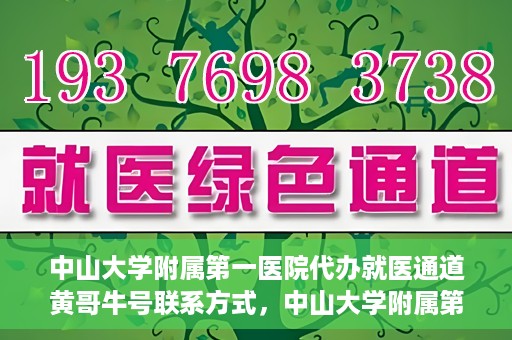 中山大学附属第一医院代办就医通道黄哥牛号联系方式，中山大学附属第一医院就医通道代办服务，黄哥牛号联系方式及指南