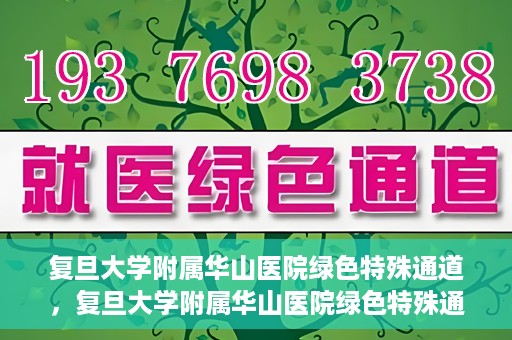 复旦大学附属华山医院绿色特殊通道，复旦大学附属华山医院绿色特殊通道，健康守护的紧急通道开启