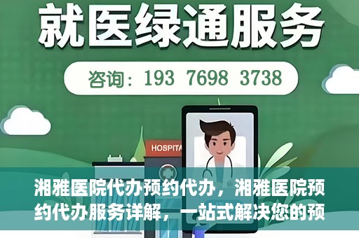 湘雅医院代办预约代办，湘雅医院预约代办服务详解，一站式解决您的预约难题