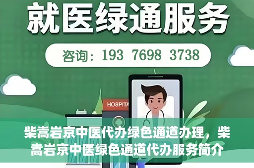 柴嵩岩京中医代办绿色通道办理，柴嵩岩京中医绿色通道代办服务简介