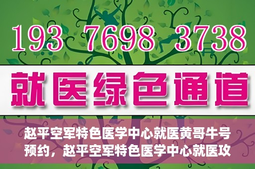 赵平空军特色医学中心就医黄哥牛号预约，赵平空军特色医学中心就医攻略，黄哥牛号预约指南