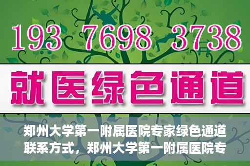 郑州大学第一附属医院专家绿色通道联系方式，郑州大学第一附属医院专家绿色通道联系方式及咨询指南
