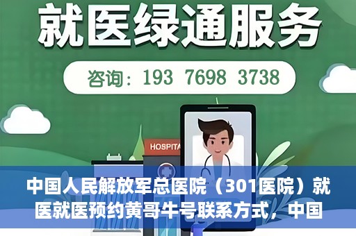 中国人民解放军总医院（301医院）就医就医预约黄哥牛号联系方式，中国人民解放军总医院（301医院）黄哥就医预约指南及联系方式全解析