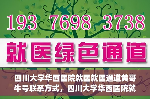 四川大学华西医院就医就医通道黄哥牛号联系方式，四川大学华西医院就医通道，黄哥牛号联系方式全解析